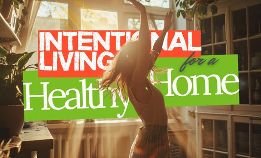 How to Create a Healthy Home: A Practical Guide for Intentional Living